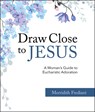 Draw Close to Jesus: A Woman's Guide to Eucharistic Adoration - Merridith Frediani - 9781681925943