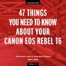 47 Things You Need to Know About Your Canon EOS Rebel T6 - David D. Busch - 9781681984360