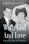 With God and Love You Can Do Anything - Peter (Pete) Carey - 9781682134078