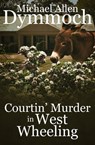 Courtin' Murder in West Wheeling - Michael Allen Dymmoch - 9781682300619