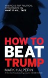 How to Beat Trump - Mark Halperin - 9781682451281