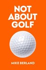 Not About Golf - Mike Berland - 9781682452349