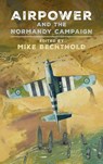 Airpower and the Normandy Campaign - Michael Bechthold - 9781682478271