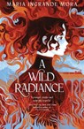 A Wild Radiance - Maria Ingrande Mora - 9781682637562