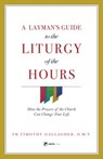 A Layman's Guide to the Liturgy of the Hours: How the Prayers of the Church Can Change Your Life - Fr Timothy Gallagher - 9781682780756