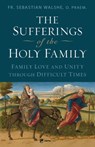 The Sufferings of the Holy Family: Family Love and Unity Through Difficult Times - Sebastian Walshe - 9781682784679
