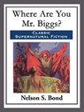 Where Are You Mr. Biggs? - Nelson S. Bond - 9781682995419