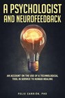 A Psychologist and Neurofeedback an Account on the Use of a Technological Tool in Service to Human Healing - Felix Carrion - 9781683480402