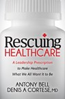 Rescuing Healthcare - Antony Bell ; Denis A Cortese MD - 9781683501381