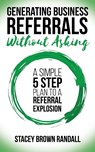 Generating Business Referrals Without Asking - Stacey Brown Randall - 9781683509264