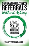 Generating Business Referrals Without Asking - Stacey Brown Randall - 9781683509271