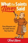 What the Saints Never Said: Pious Misquotes and the Subtle Heresies They Teach You - Trent Horn - 9781683570691
