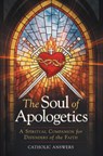 The Soul of Apologetics: A Spiritual Companion for Defenders of the Faith - Catholic Answers - 9781683573685
