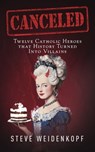 Canceled: Twelve Catholic Heroes That History Turned Into Villains - Steve Weidenkopf - 9781683573746