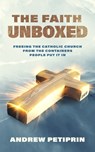 The Faith Unboxed: Freeing the Catholic Church from the Containers People Put It in - Andrew Petiprin - 9781683573814