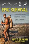 Epic Survival: Extreme Adventure, Stone Age Wisdom, and Lessons in Living from a Modern Hunter-Gatherer - Matt Graham ; Josh Young - 9781683580867