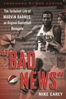 Bad News: The Turbulent Life of Marvin Barnes, Pro Basketball's Original Renegade - Mike Carey - 9781683582670