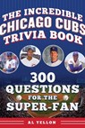The Incredible Chicago Cubs Trivia Book: 300 Questions for the Super-Fan - Al Yellon - 9781683585275