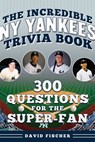 The Incredible New York Yankees Trivia Book: 300 Questions for the Super-Fan - David Fischer - 9781683585312