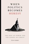 When Politics Becomes Heresy - Tim Perry - 9781683598435