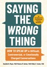 Saying the Wrong Thing: How to Speak Up in Difficult, Controversial, or Emotionally Charged Conversations - Danielle N. Moyer - 9781683738732