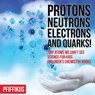 Protons, Neutrons, Electrons and Quarks! Tiny Atoms We Can't See - Science for Kids - Children's Chemistry Books - Pfiffikus - 9781683776154