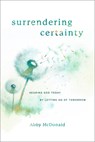 Surrendering Certainty: Hearing God Today by Letting Go of Tomorrow - Abby McDonald - 9781684261833