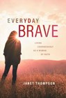 Everyday Brave: Living Courageously as a Woman of Faith - Janet Thompson - 9781684263004