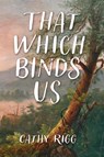 That Which Binds Us - Cathy Rigg - 9781684429943