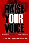Raise Your Voice: An Urgent Call to Speak Out in a Collapsing Culture - Myles A. Rutherford - 9781684514694