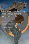 Ten Ways to Destroy the Imagination of Your Child - Anthony Esolen - 9781684516575