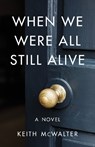 When We Were All Still Alive - Keith McWalter - 9781684630776