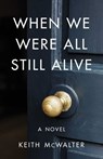 When We Were All Still Alive - Keith McWalter - 9781684630783