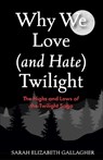 Why We Love (and Hate) Twilight - Sarah Elizabeth Gallagher - 9781684817368