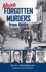 More Forgotten Murders from Alaska - Betsy Longenbaugh - 9781684923342