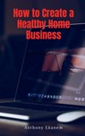 How to Create a Healthy Home Business - Anthony Ekanem - 9781685090265