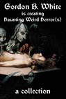 Gordon B. White is Creating Haunting Weird Horror(s) - Gordon B. White - 9781685100940