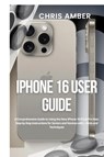 iPhone 16 User Guide - Chris Amber - 9781685223724