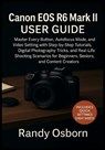 Canon EOS R6 Mark II User Guide: Master Every Button, Autofocus Mode, and Video Setting with Step-by-Step Tutorials, Digital Photography Tricks, and R - Randy Osborn - 9781685225094