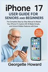 iPhone 17 User Guide for Seniors and Beginners - Georgette Howard - 9781685225216