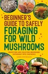 Beginner's Guide to Safely Foraging for Wild Mushrooms - Karen Stephenson - 9781685393878