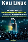 Kali Linux: Kali Linux Made Easy For Beginners And Intermediates Step By Step With Hands On Projects (Including Hacking and Cybers - Craig Berg - 9781689327305