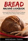 Bread Machine Cookbook: Homemade Bread Machine Recipes Cookbook for a Whole Family (Bread Maker Recipes) - FAWN,  Brendan - 9781689492225