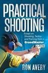 Practical Shooting: Essays on Shooting, Tactics and Training from a Grandmaster - Ron Avery - 9781692049768