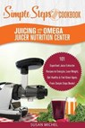 Juicing with the Omega Juicer Nutrition Center: A Simple Steps Brand Cookbook: 101 Superfood Juice Extractor Recipes to Energize, Lose Weight, Get Hea - Susan Michel - 9781692098896