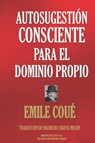 Coue, E: AUTOSUGESTIÓN CONSCIENTE PARA EL DOMINIO PROPIO - Emile Coue - 9781692945725