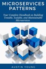 Microservices Patterns: Your Complete Handbook on Building Testable, Scalable, and Maintainable Microservices - Austin Young - 9781693251894