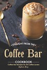 Straight from The Coffee Bar Cookbook: Coffee Bar Recipes for All Coffee Lovers - Stephanie Sharp - 9781695062894