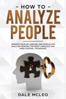 How To Analyze People: Improve Your Influencing and Persuasion Skills by Reading the Body Language and Mind-Control Techniques - Dale McLeo - 9781695946835