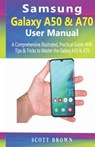 Samsung Galaxy A50 & A70 User Manual: A Comprehensive Illustrated, Practical Guide with Tips & Tricks to Master the Samsung Galaxy A50 & A70 - Scott Brown - 9781698511429